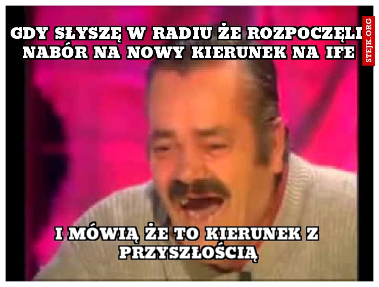 Gdy słyszę w radiu że rozpoczęli nabór na nowy kierunek na ife