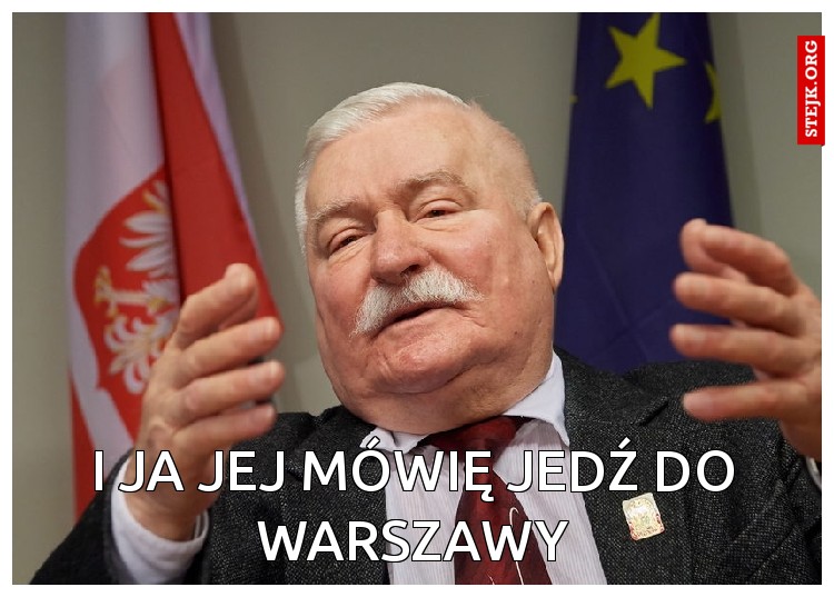 I JA JEJ MÓWIĘ JEDŹ DO WARSZAWY