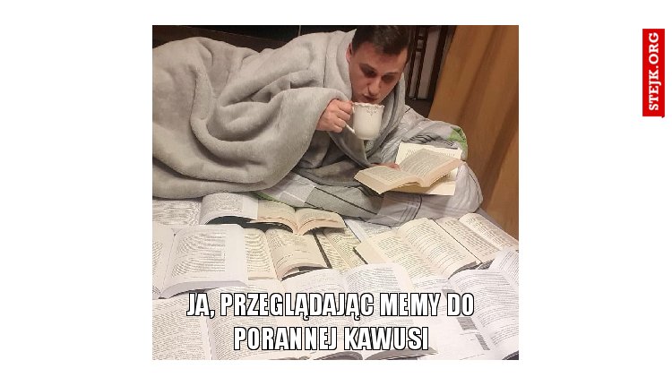 Ja, przeglądając memy do porannej kawusi