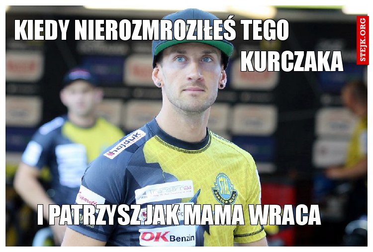 Kiedy nierozmroziłeś tego                                                                kurczaka