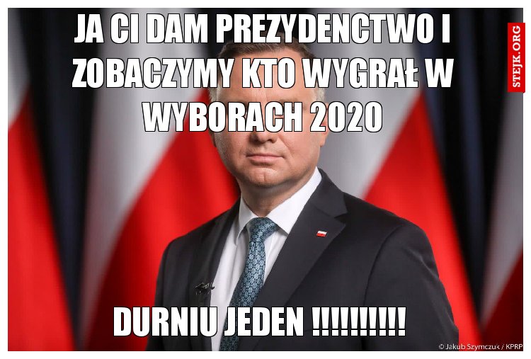 ja ci dam prezydenctwo i zobaczymy kto wygrał w wyborach 2020