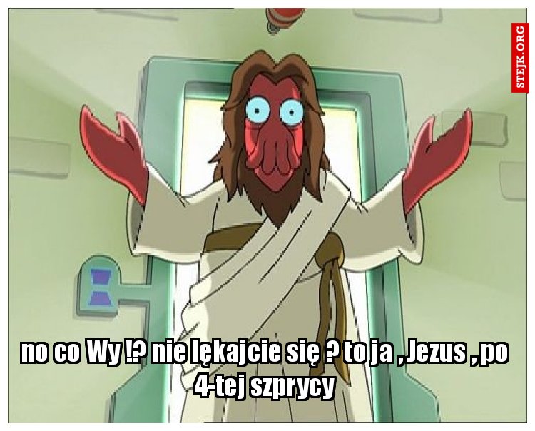 no co Wy !? nie lękajcie się ? to ja , Jezus , po 4-tej szprycy