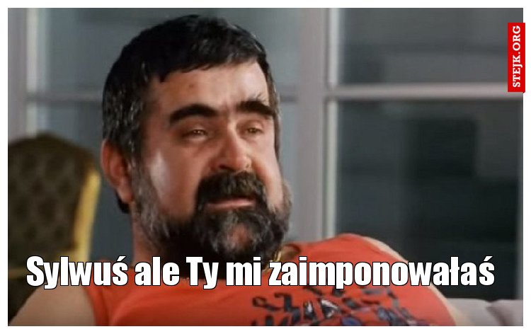 Sylwuś ale Ty mi zaimponowałaś 