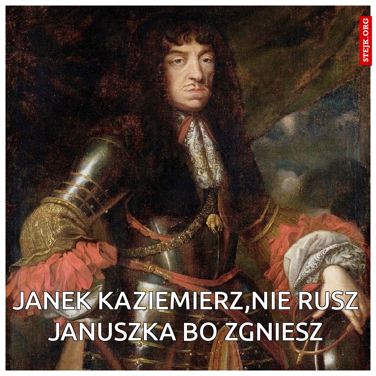 Janek kaziemierz,nie rusz januszka bo zgniesz