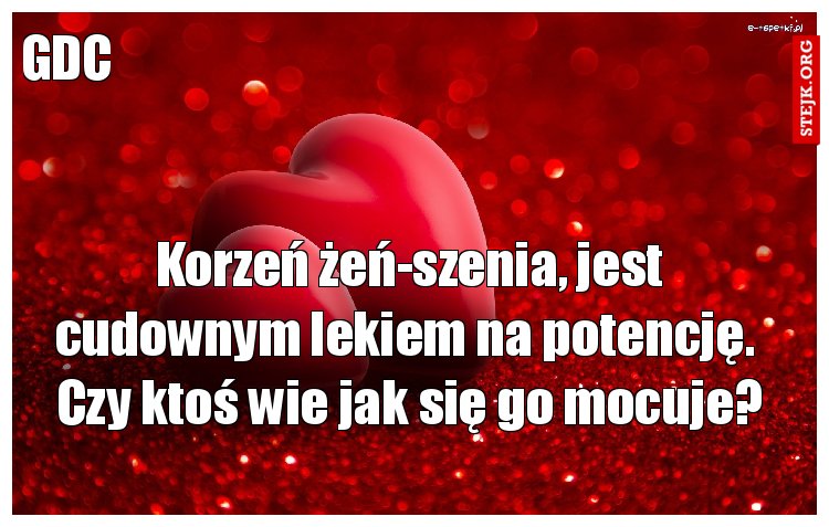 Korzeń żeń-szenia, jest cudownym lekiem na potencję.  Czy ktoś wie jak się go mocuje?