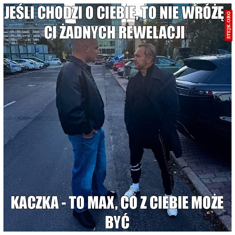 Jeśli chodzi o Ciebie, to nie wróżę Ci żadnych rewelacji