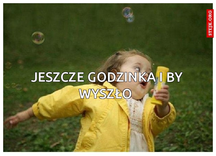 Jeszcze godzinka i by wyszło 