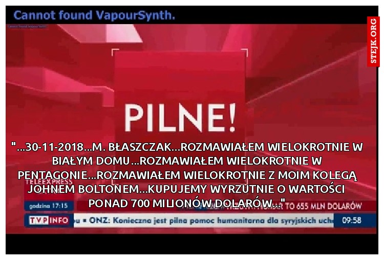 "...30-11-2018...M. Błaszczak...ROZMAWIAŁEM WIELOKROTNIE W BIAŁYM DOMU...ROZMAWIAŁEM WIELOKROTNIE W PENTAGONIE...ROZMAWIAŁEM WIELOKROTNIE Z MOIM KOLEGĄ JOHNEM BOLTONEM...KUPUJEMY WYRZUTNIE O WARTOŚCI PONAD 700 MILIONÓW DOLARÓW..."