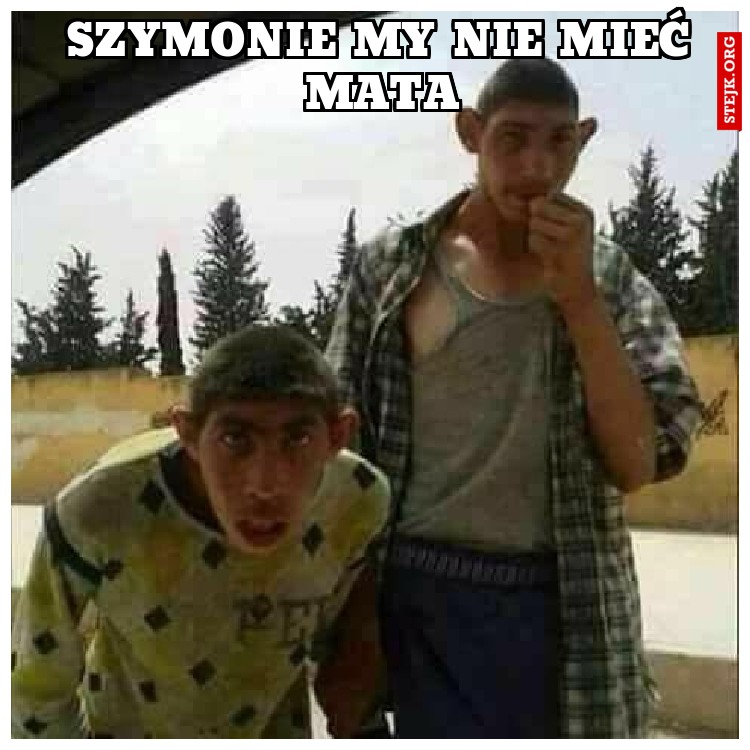 SZYMONIE MY NIE MIEĆ MATA