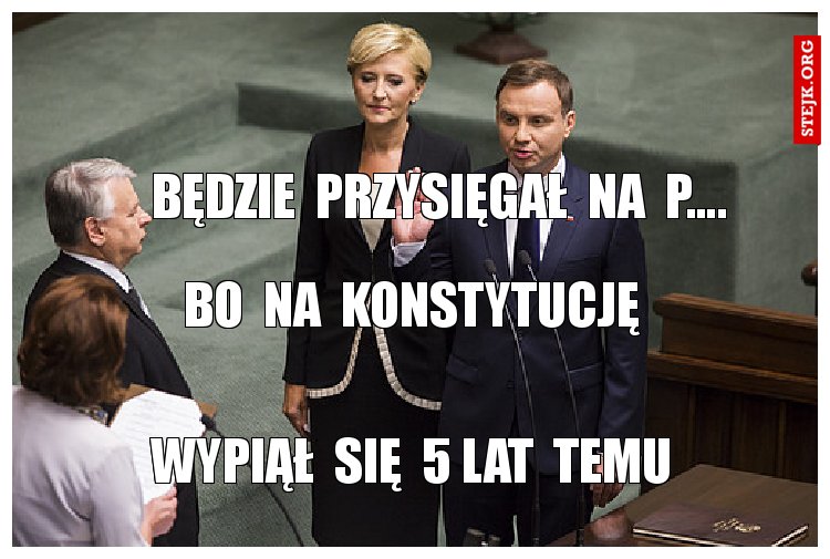 Będzie  przysięgał  na  p....