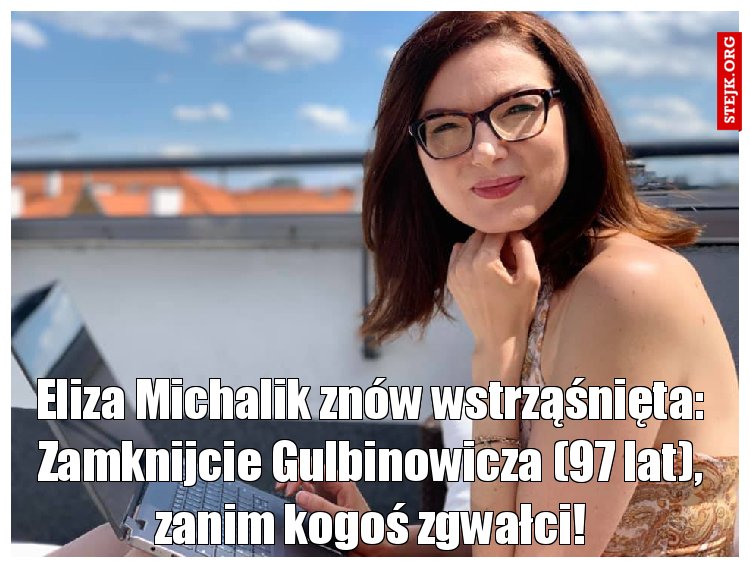 Eliza Michalik znów wstrząśnięta: Zamknijcie Gulbinowicza (97 lat), zanim kogoś zgwałci!