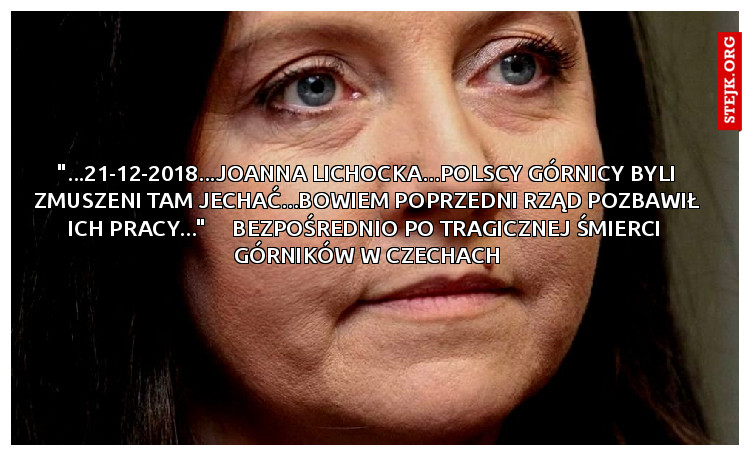 "...21-12-2018...JOANNA LICHOCKA...polscy górnicy byli zmuszeni tam jechać...bowiem poprzedni rzĄd pozbawił ich pracy..."     bezpośrednio po tragicznej śmierci  górników w czechach