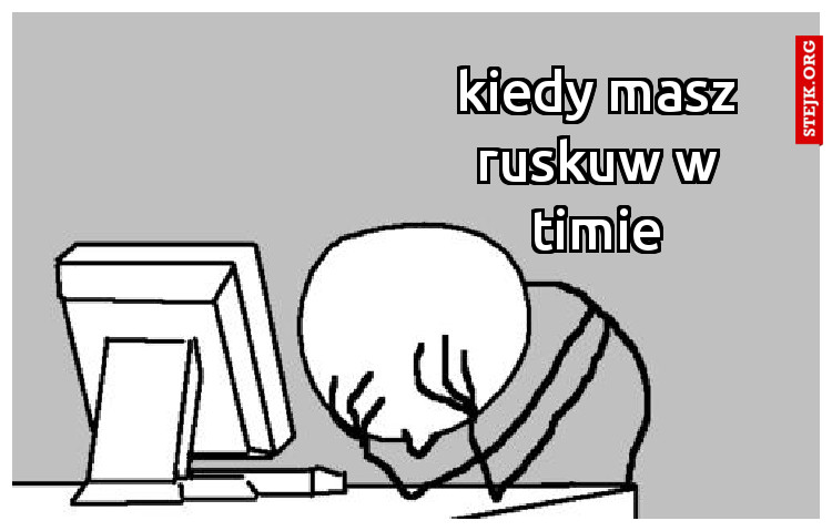 kiedy masz ruskuw w timie