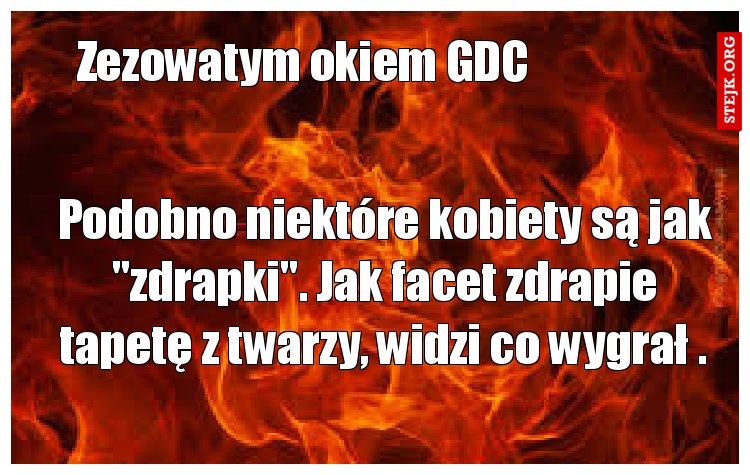 Podobno niektóre kobiety są jak "zdrapki". Jak facet zdrapie tapetę z twarzy, widzi co wygrał .