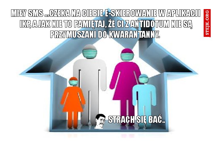 Miły SMS ...czeka na ciebie e-skierowanie w aplikacji IKP, a jak nie to pamiętaj, że ci z antidotum nie są przymuszani do kwarantanny. 