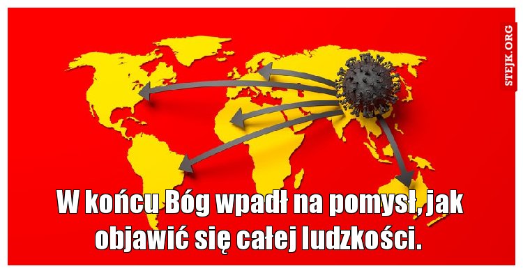 W końcu Bóg wpadł na pomysł, jak objawić się całej ludzkości. 