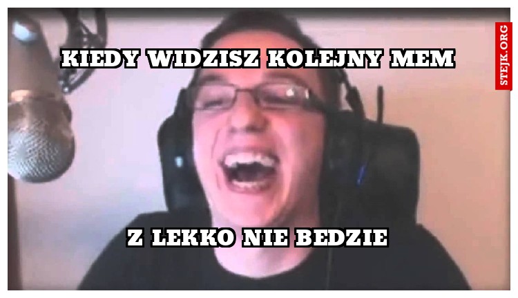 KIEDY WIDZISZ KOLEJNY MEM
