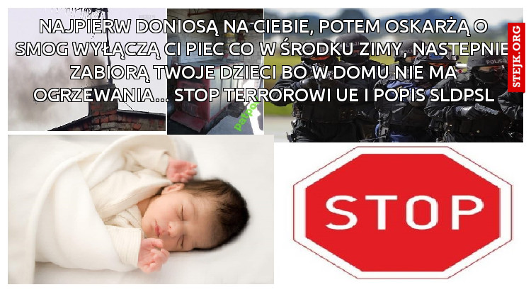 Najpierw doniosą na Ciebie, potem oskarżą o smog wyłączą Ci piec CO w środku zimy, nastepnie zabiorą Twoje dzieci bo w domu nie ma ogrzewania... STOP TERROROWI UE I POPiS SLDPSL