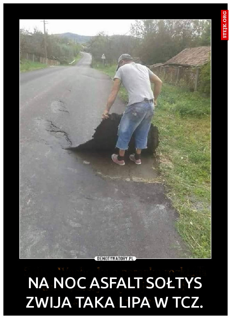 Na noc asfalt sołtys zwija taka lipa w Tcz.
