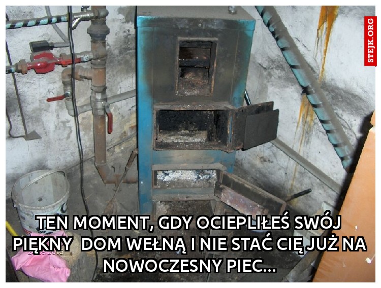 ten moment, gdy ociepliłeś swój piękny  dom wełną i nie stać cię już na nowoczesny piec...