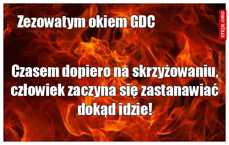 Czasem dopiero na skrzyżowaniu, człowiek zaczyna się zastanawiać dokąd idzie!