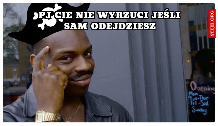 PJ Cie nie wyrzuci jeśli sam odejdziesz