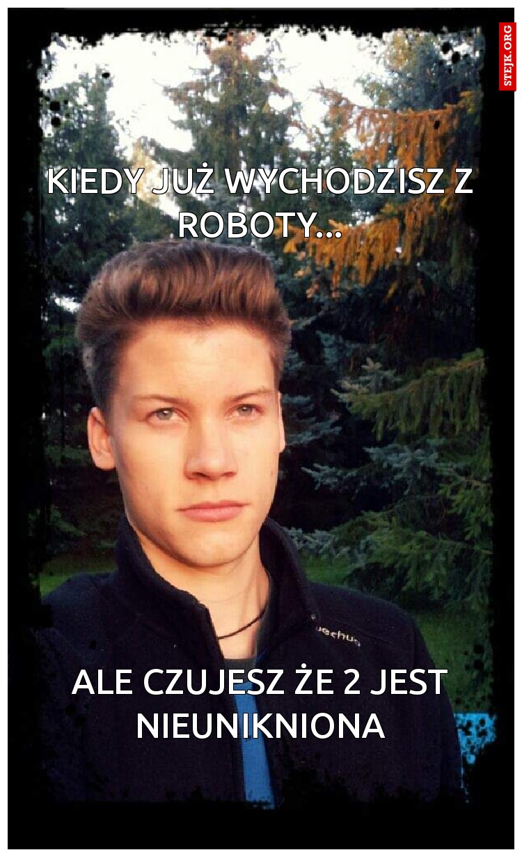 Kiedy już wychodzisz z roboty...