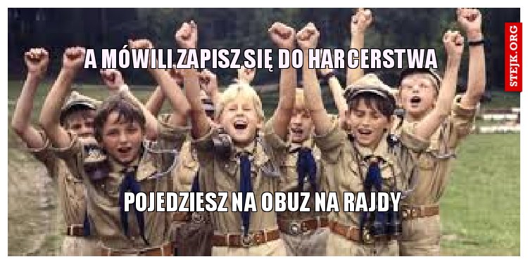 a mówili zapisz się do harcerstwa