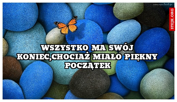 Wszystko ma swój koniec,chociaż miało piękny początek
