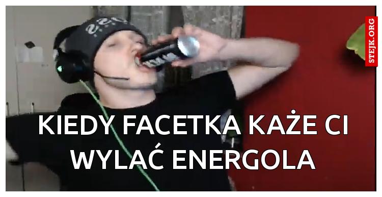 Kiedy facetka każe ci wylać energola