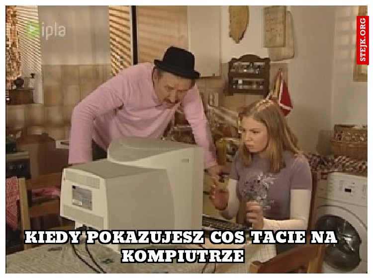 Kiedy pokazujesz cos tacie na kompiutrze