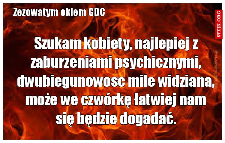 Szukam kobiety, najlepiej z zaburzeniami psychicznymi, dwubiegunowosc mile widziana, może we czwórkę łatwiej nam się będzie dogadać.