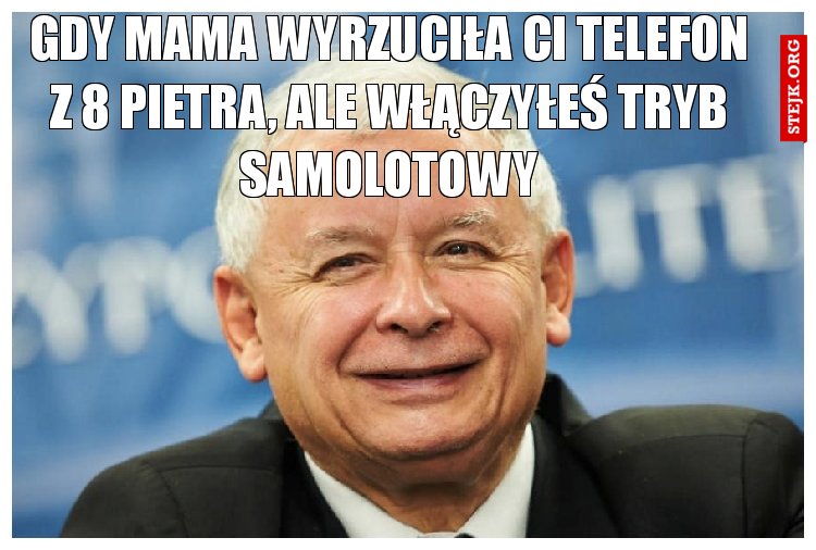gdy mama wyrzuciła ci telefon z 8 pietra, ale włączyłeś tryb samolotowy
