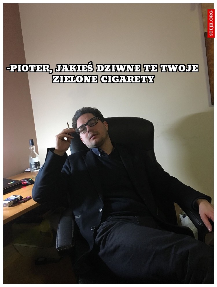 -Pioter, jakieś dziwne te twoje zielone cigarety