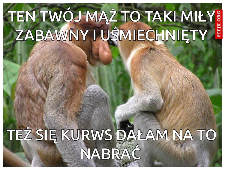 Ten Twój mąż to taki miły zabawny i uśmiechnięty