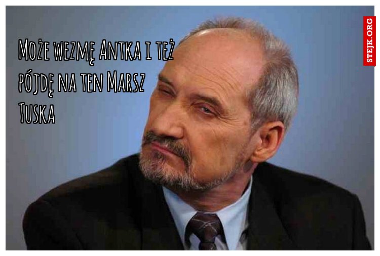 Może wezmę Antka i też pójdę na ten Marsz Tuska 