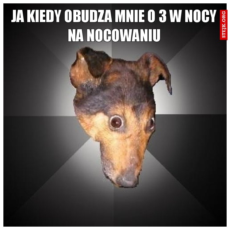 ja kiedy obudza mnie o 3 w nocy na nocowaniu