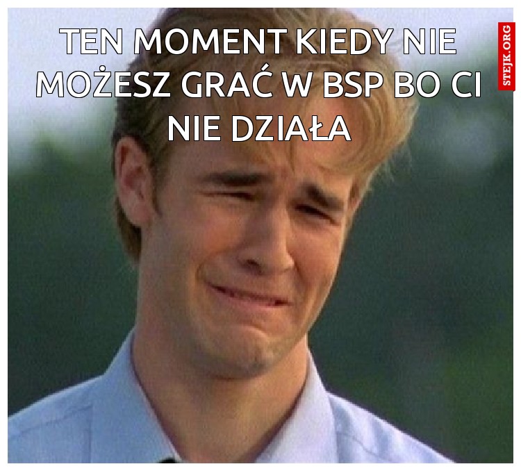 Ten moment kiedy nie możesz grać w bsp bo ci nie działa