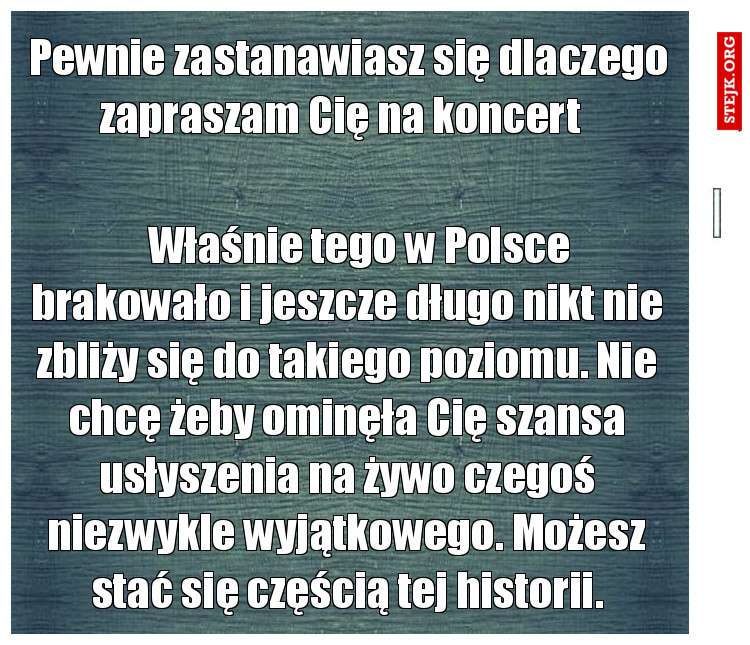 Pewnie zastanawiasz się dlaczego zapraszam Cię na koncert  