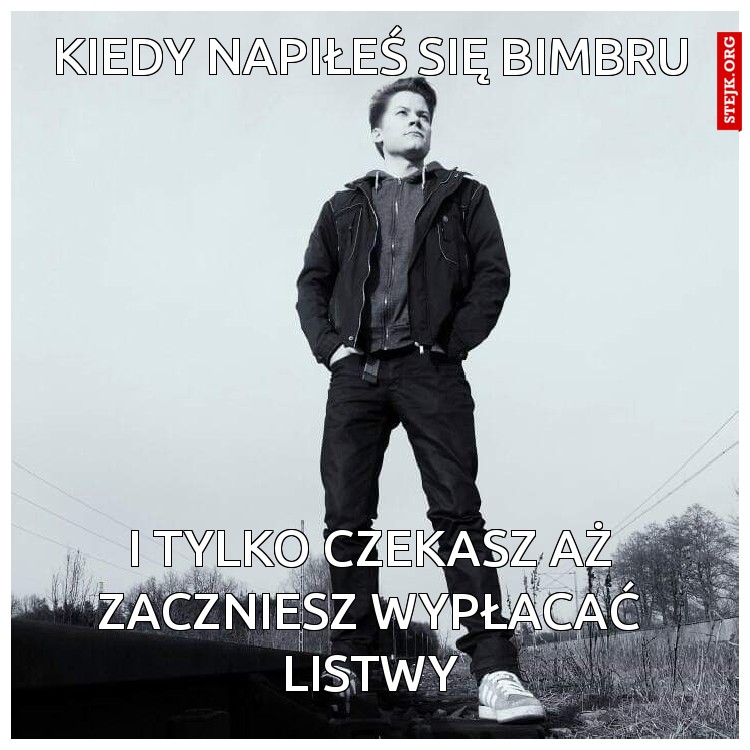 Kiedy napiłeś się bimbru