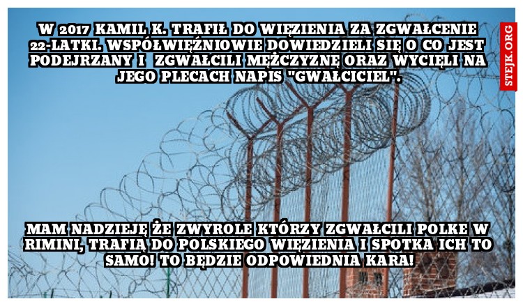 W 2017 Kamil K. trafił do więzienia za zgwałcenie 22-latki. współwięźniowie dowiedzieli się o co jest podejrzany i  zgwałcili mężczyznę oraz wycięli na jego plecach napis "gwałciciel".