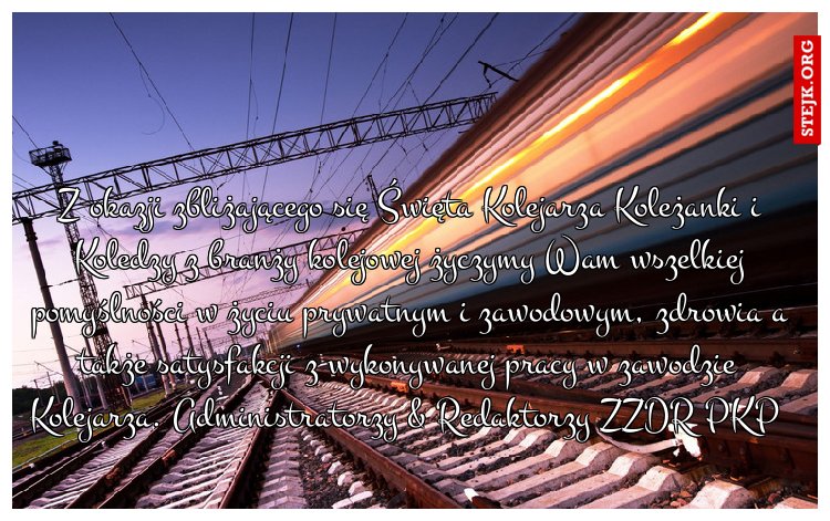 Z okazji zbliżającego się Święta Kolejarza Koleżanki i Koledzy z branży kolejowej życzymy Wam wszelkiej pomyślności w życiu prywatnym i zawodowym, zdrowia a także satysfakcji z wykonywanej pracy w zawodzie Kolejarza. Administratorzy 