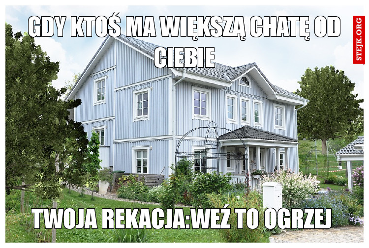 Gdy ktoś ma większą chatę od ciebie