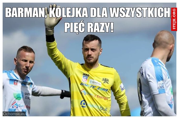Barman, kolejka dla wszystkich, pięć razy!