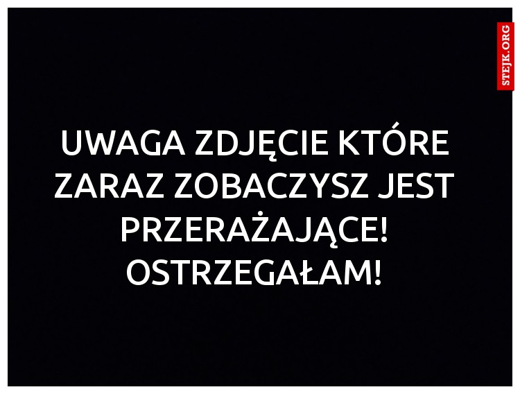 Uwaga zdjęcie które zaraz zobaczysz jest Przerażające! Ostrzegałam!