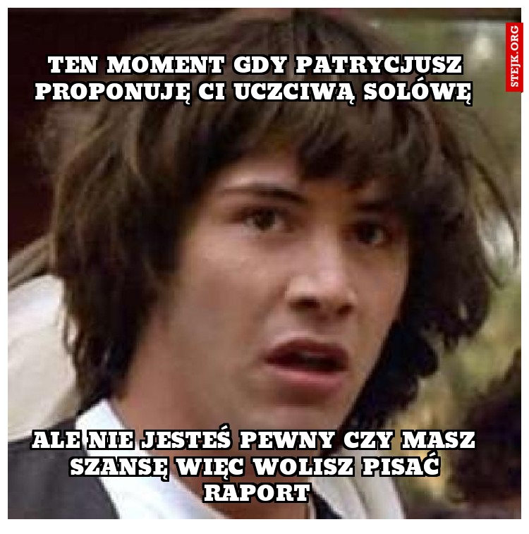 Ten moment Gdy Patrycjusz proponuję Ci uczciwą solówę 