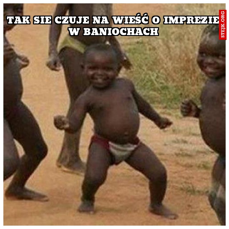 TAK SIE CZUJE NA WIEŚĆ O IMPREZIE W BANIOCHACH