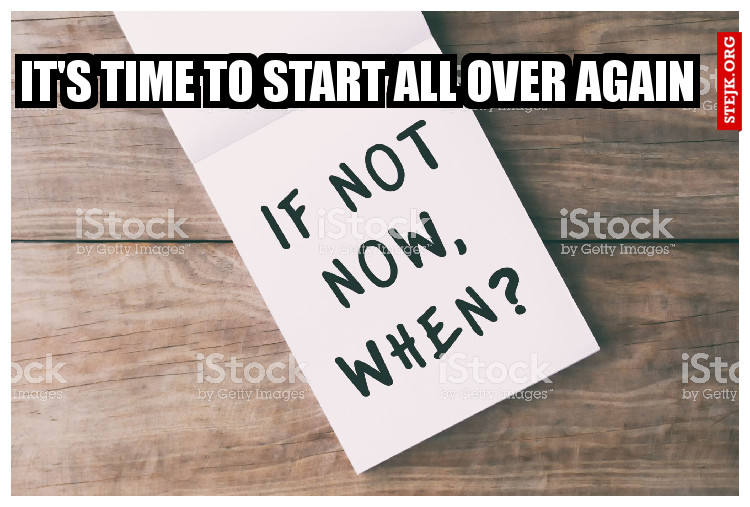 IT'S TIME TO START ALL OVER AGAIN