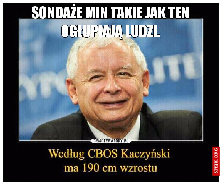 Sondaże min takie jak ten ogłupiają ludzi.