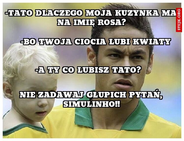 -Tato dlaczego moja kuzynka ma na imię Rosa?
